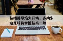 拉缅德昂焰火开场，多纳朱迪尼球将掌擅技高一筹