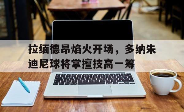 拉缅德昂焰火开场，多纳朱迪尼球将掌擅技高一筹